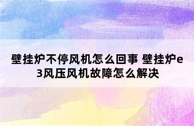 壁挂炉不停风机怎么回事 壁挂炉e3风压风机故障怎么解决